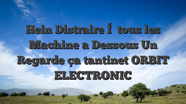 Hein Distraire Í  tous les Machine a Dessous Un Regarde ça tantinet ORBIT ELECTRONIC